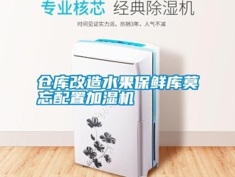 企業(yè)新聞倉庫改造水果保鮮庫莫忘配置加濕機(jī)
