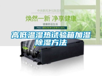 常見問題高低溫濕熱試驗箱加濕除濕方法