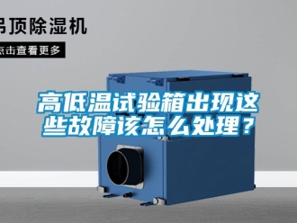 常見問題高低溫試驗箱出現這些故障該怎么處理？
