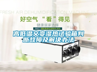 常見問題高低溫交變濕熱試驗箱判斷故障及解決辦法