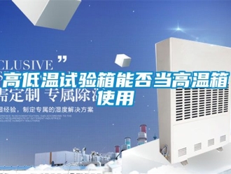 常見問題高低溫試驗箱能否當高溫箱使用