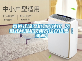 行業(yè)新聞風(fēng)道式除濕機(jī)如何使用 風(fēng)道式除濕機(jī)使用方法介紹想【詳解】