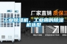 工業(yè)除濕機(jī)，工業(yè)用的除濕機(jī)選型