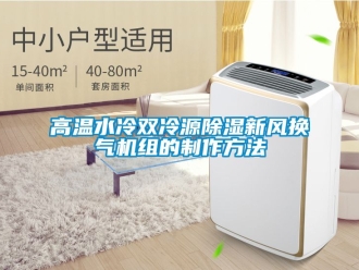 常見問題高溫水冷雙冷源除濕新風換氣機組的制作方法