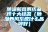 除濕新風(fēng)系統(tǒng)品牌十大排名（除濕新風(fēng)系統(tǒng)什么品牌好）