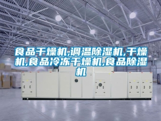 行業(yè)新聞食品干燥機(jī),調(diào)溫除濕機(jī),干燥機(jī),食品冷凍干燥機(jī),食品除濕機(jī)