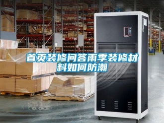 常見問(wèn)題首頁(yè)裝修問(wèn)答雨季裝修材料如何防潮